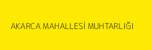AKARCA MAHALLESİ MUHTARLIĞI